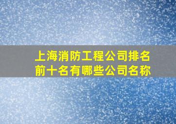 上海消防工程公司排名前十名有哪些公司名称