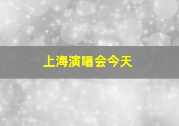 上海演唱会今天