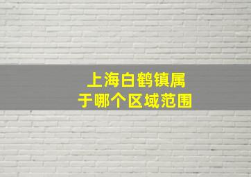 上海白鹤镇属于哪个区域范围