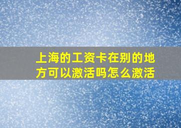 上海的工资卡在别的地方可以激活吗怎么激活