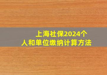 上海社保2024个人和单位缴纳计算方法