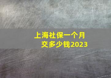 上海社保一个月交多少钱2023