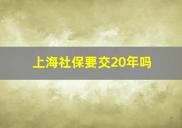 上海社保要交20年吗