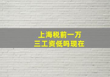 上海税前一万三工资低吗现在