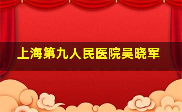 上海第九人民医院吴晓军