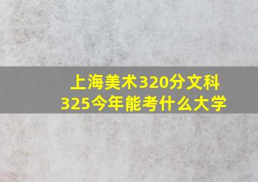 上海美术320分文科325今年能考什么大学