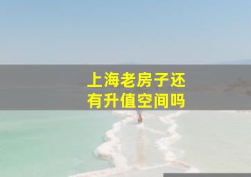 上海老房子还有升值空间吗