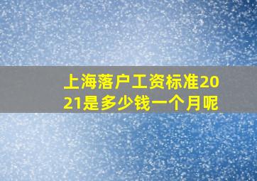 上海落户工资标准2021是多少钱一个月呢