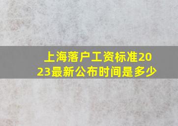 上海落户工资标准2023最新公布时间是多少