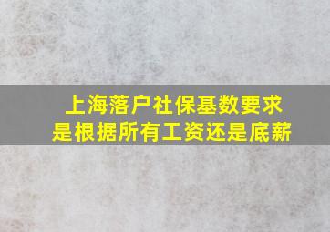 上海落户社保基数要求是根据所有工资还是底薪