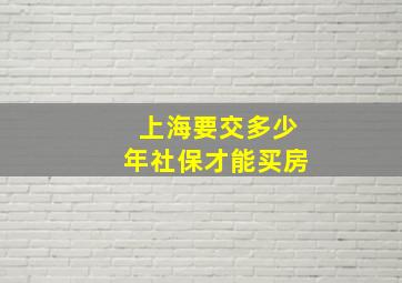 上海要交多少年社保才能买房