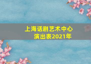 上海话剧艺术中心演出表2021年