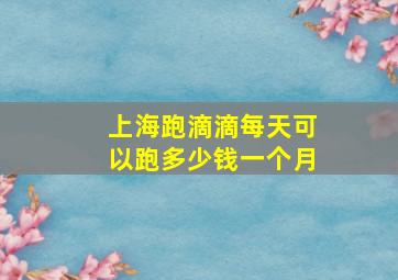 上海跑滴滴每天可以跑多少钱一个月