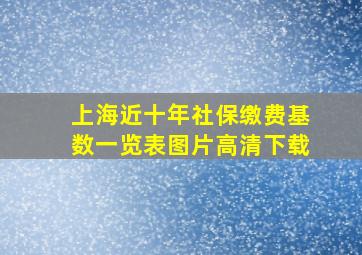 上海近十年社保缴费基数一览表图片高清下载