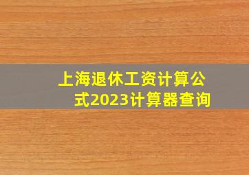 上海退休工资计算公式2023计算器查询