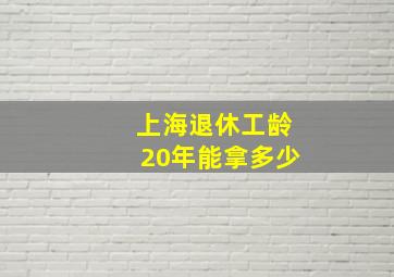 上海退休工龄20年能拿多少