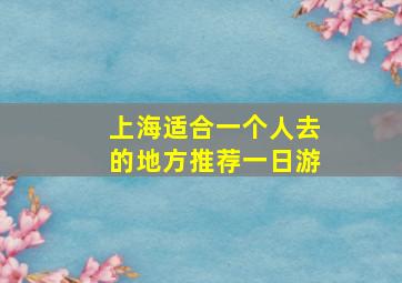 上海适合一个人去的地方推荐一日游