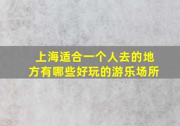 上海适合一个人去的地方有哪些好玩的游乐场所