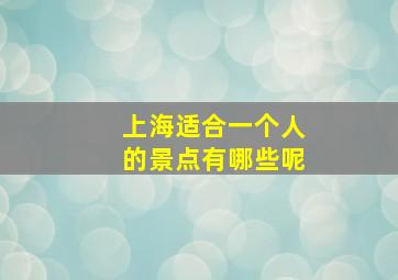 上海适合一个人的景点有哪些呢