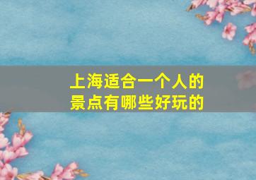 上海适合一个人的景点有哪些好玩的