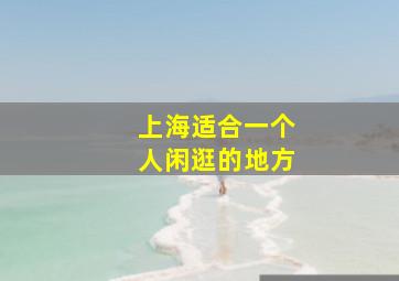 上海适合一个人闲逛的地方