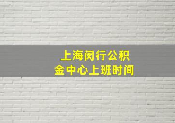 上海闵行公积金中心上班时间