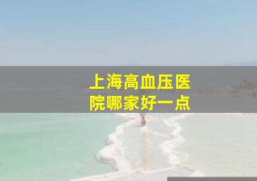 上海高血压医院哪家好一点