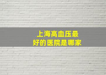 上海高血压最好的医院是哪家