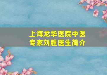 上海龙华医院中医专家刘胜医生简介