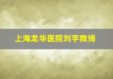 上海龙华医院刘宇微博