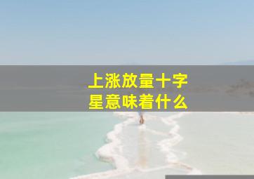 上涨放量十字星意味着什么