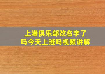 上港俱乐部改名字了吗今天上班吗视频讲解