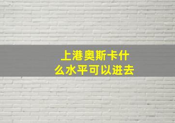 上港奥斯卡什么水平可以进去