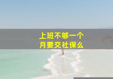 上班不够一个月要交社保么