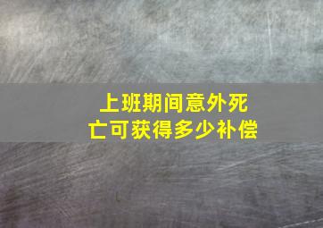 上班期间意外死亡可获得多少补偿