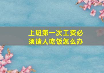 上班第一次工资必须请人吃饭怎么办