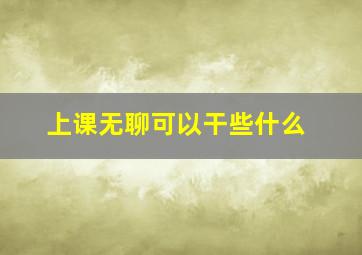 上课无聊可以干些什么