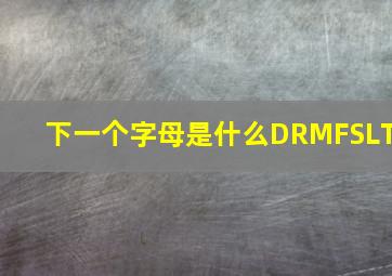 下一个字母是什么DRMFSLT