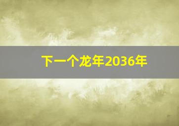 下一个龙年2036年