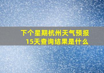 下个星期杭州天气预报15天查询结果是什么