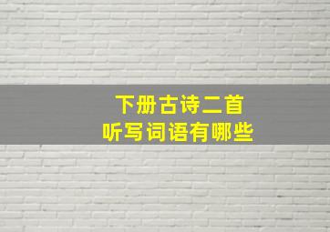 下册古诗二首听写词语有哪些