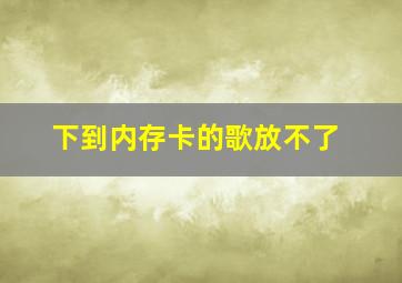 下到内存卡的歌放不了