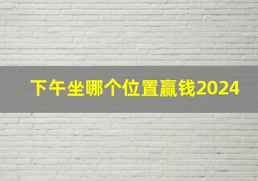 下午坐哪个位置赢钱2024