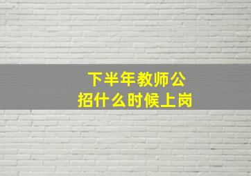 下半年教师公招什么时候上岗