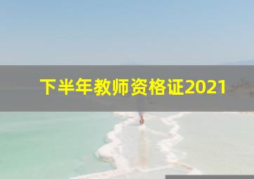 下半年教师资格证2021