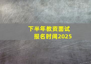 下半年教资面试报名时间2025