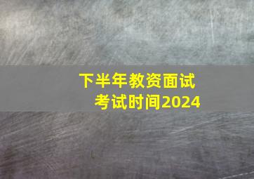 下半年教资面试考试时间2024