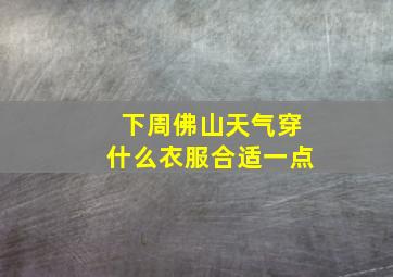 下周佛山天气穿什么衣服合适一点