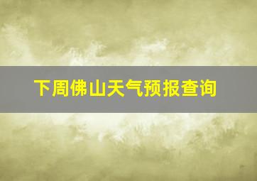 下周佛山天气预报查询