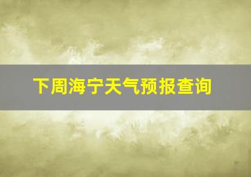 下周海宁天气预报查询